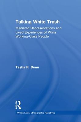 Talking White Trash: Mediated Representations and Lived Experiences of White Working-Class People (Writing Lives: Ethnographic Narratives)