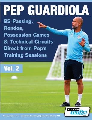 Pep Guardiola - 85 Passing, Rondos, Possession Games & Technical Circuits Direct from Pep's Training Sessions (Volume #2) Cover Image