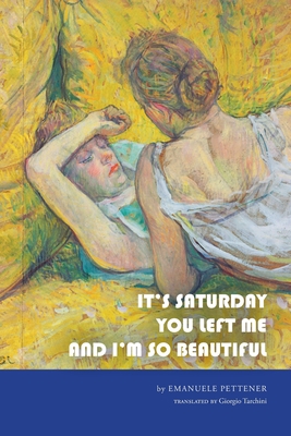 It's Saturday You Left Me and I'm So Beautiful (Crossings #43) By Emanuele Pettener, Giorgio Tarchini (Translator) Cover Image