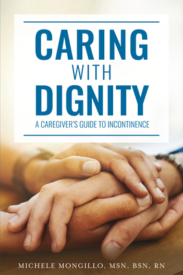 Caring with Dignity: A Caregiver's Guide to Incontinence By Michele Mongillo Cover Image