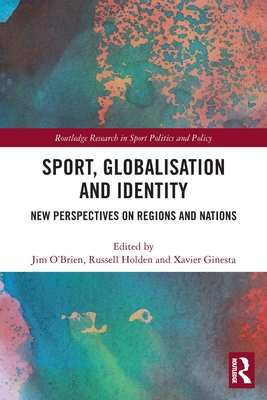 Sport, Globalisation and Identity: New Perspectives on Regions and Nations (Routledge Research in Sport Politics and Policy) Cover Image