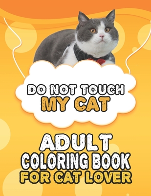 Do Not Touch My Cat Adult Coloring Book For Cat Lover: A Fun Easy, Relaxing,  Stress Relieving Beautiful Cats Large Print Adult Coloring Book Of Kitten  (Paperback)