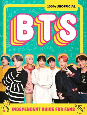 100% Unofficial BTS: Independent Guide for Fans: Your All-Access