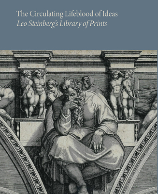 The Circulating Lifeblood of Ideas: Leo Steinberg's Library of Prints Cover Image