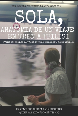Sola, Anatomía de un viaje en tren a Tbilisi.: Paris Bruselas Lovaina Brujas Estambul Kars Tbilisi Cover Image