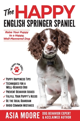 The Happy English Springer Spaniel: Raise your Puppy to a Happy, Well-Mannered Dog (The Happy Paw)