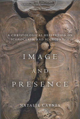 Image and Presence: A Christological Reflection on Iconoclasm and Iconophilia (Encountering Traditions)
