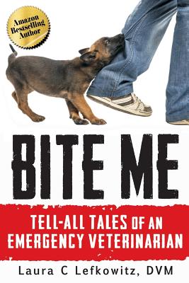 Bite Me: Tell-All Tales of an Emergency Veterinarian