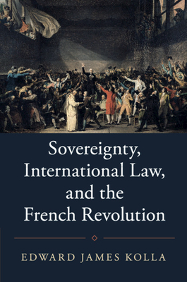 Sovereignty, International Law, and the French Revolution (Studies in Legal History) By Edward James Kolla Cover Image