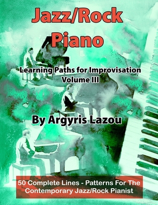 Jazz/Rock Piano Learning Paths For Improvisation Volume III: 50 Complete Lines - Patterns For The Contemporary Jazz/Rock Pianist Cover Image