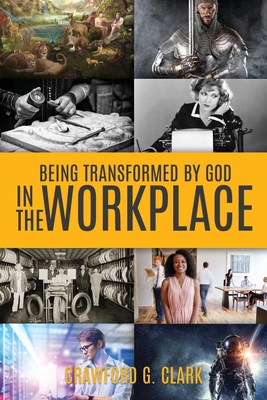 Being Transformed by God in the Workplace By Crawford G. Clark Cover Image