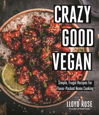 Crazy Good Vegan: Simple, Frugal Recipes for Flavor-Packed Home Cooking By Lloyd Rose Cover Image