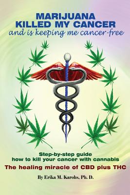 Marijuana Killed My Cancer and is keeping me cancer free: Step-by-step guide how to kill your cancer with cannabis The healing miracle of CBD plus THC Cover Image