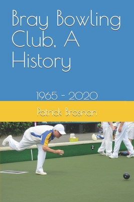 Bray Bowling Club, A History: 1965 - 2020 Cover Image