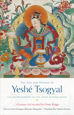 The Life and Visions of Yeshé Tsogyal: The Autobiography of the Great Wisdom Queen By The Terton Drime Kunga, Chonyi Drolma (Translated by), Dzongsar Jamyang Khyentse (Foreword by), Yeshe Tsogyal Cover Image