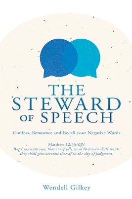The Steward of Speech: Confess, Renounce and Recall your Negative Words By Wendell Gilkey Cover Image