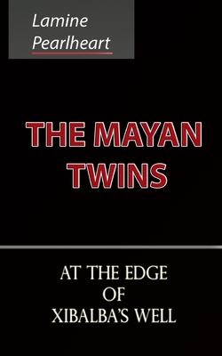 The Mayan Twins - At the Edge of Xibalba's Well By Lamine Pearlheart Cover Image