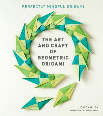 The Art and Craft of Geometric Origami: An Introduction to Modular Origami (Origami Project Book on Modular Origami, Origami Paper Included) By Mark Bolitho, Brent Darby (Photographs by) Cover Image