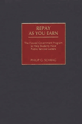 Repay as You Earn: The Flawed Government Program to Help Students Have Public Service Careers By Philip G. Schrag Cover Image
