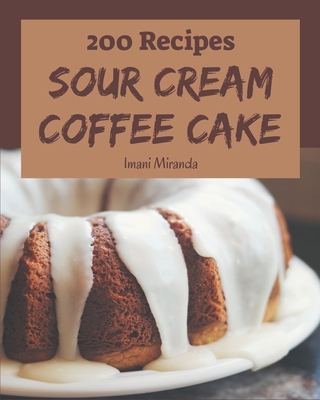 200 Sour Cream Coffee Cake Recipes: A Highly Recommended Sour Cream Coffee Cake Cookbook Cover Image