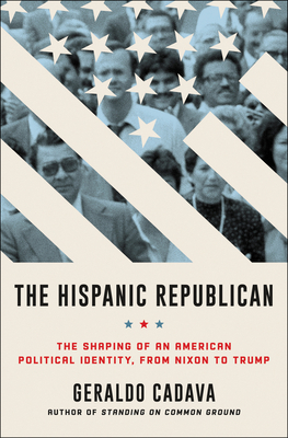 The Hispanic Republican: The Shaping of an American Political Identity, from Nixon to Trump By Geraldo Cadava Cover Image