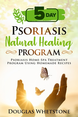 5-Day Psoriasis Natural Healing Program: Psoriasis Home-Spa Treatment Program Using Homemade Recipes By Douglas Whetstone Cover Image