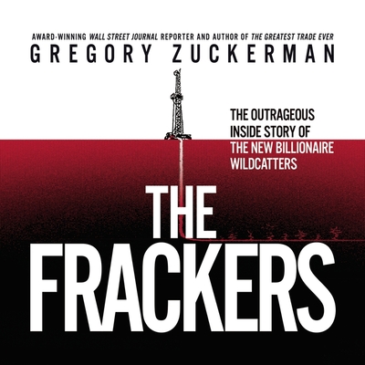 The Frackers Lib/E: The Outrageous Inside Story of the New Billionaire Wildcatters By Gregory Zuckerman, Lloyd James (Read by) Cover Image