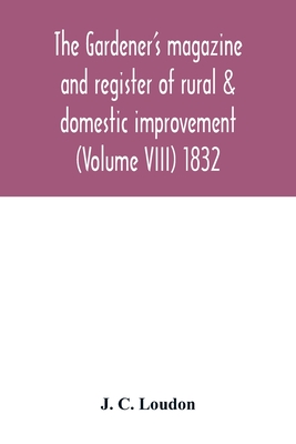 The Gardener's magazine and register of rural & domestic improvement (Volume VIII) 1832 Cover Image