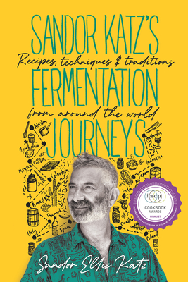 Sandor Katz's Fermentation Journeys: Recipes, Techniques, and Traditions from Around the World Cover Image
