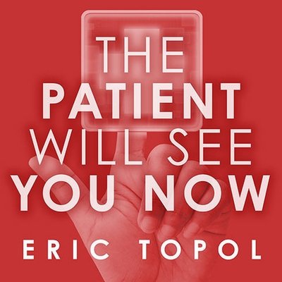 The Patient Will See You Now: The Future of Medicine Is in Your Hands By Eric Topol, Eric Michael Summerer (Read by) Cover Image
