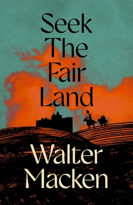 Seek the Fair Land: The First Adventurous and Exciting Story in the Famous Irish Trilogy By Walter Macken Cover Image