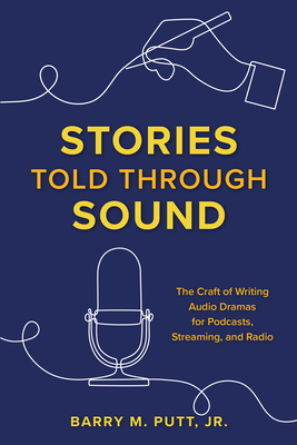 Stories Told through Sound: The Craft of Writing Audio Dramas for Podcasts, Streaming, and Radio By Barry M. Putt Cover Image