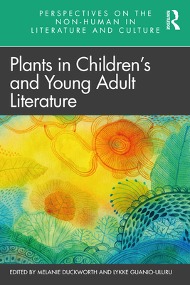 Plants in Children's and Young Adult Literature (Perspectives on the Non-Human in Literature and Culture) By Melanie Duckworth (Editor), Lykke Guanio-Uluru (Editor) Cover Image