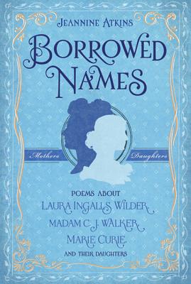 Cover for Borrowed Names: Poems About Laura Ingalls Wilder, Madam C.J. Walker, Marie Curie, and Their Daughters