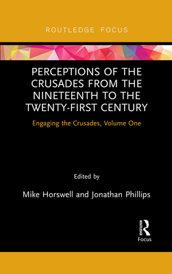 Perceptions of the Crusades from the Nineteenth to the Twenty-First Century: Engaging the Crusades, Volume One By Mike Horswell (Editor), Jonathan Phillips (Editor) Cover Image