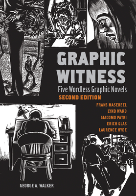 Graphic Witness: Five Wordless Graphic Novels by Frans Masereel, Lynd Ward, Giacomo Patri, Erich Glas and Laurence Hyde Cover Image