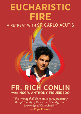 Eucharistic Fire: A Retreat with St. Carlo Acutis: A Retreat with St. Carlo Acutis By Fr Richard Conlin, Msgr Anthony Figueiredo Cover Image