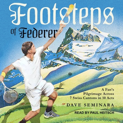Footsteps of Federer Lib/E: A Fan's Pilgrimage Across 7 Swiss Cantons in 10 Acts By Dave Seminara, Paul Heitsch (Read by) Cover Image