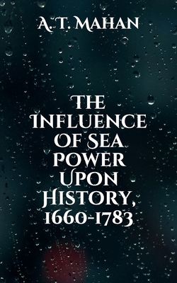 The Influence Of Sea Power Upon History, 1660-1783 By A. T. Mahan Cover Image