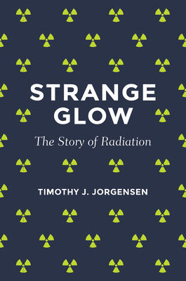 Strange Glow: The Story of Radiation By Timothy J. Jorgensen Cover Image