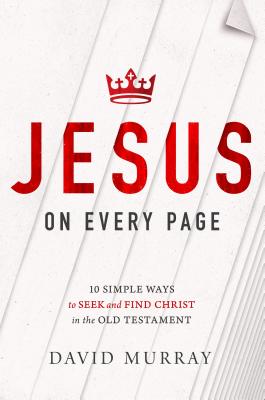 Jesus on Every Page: 10 Simple Ways to Seek and Find Christ in the Old Testament By David Murray Cover Image