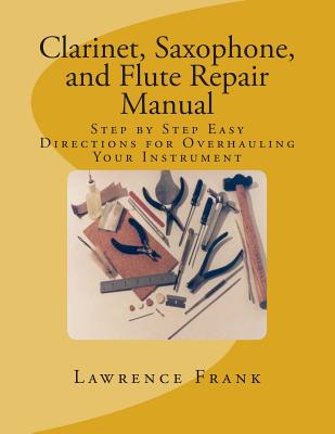 Clarinet, Saxophone, and Flute Repair Manual: Step by Step Easy Directions for Overhauling Your Instrument By Lawrence S. Frank Cover Image