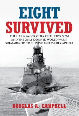 Eight Survived: The Harrowing Story of the USS Flier and the Only Downed World War II Submariners to Survive and Evade Capture By Douglas A. Campbell Cover Image