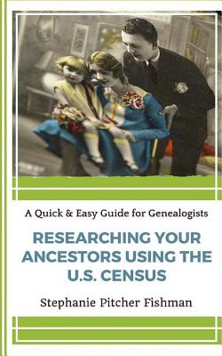 Researching Your Ancestor Using the U.S. Census (A Quick & Easy Guide for Genealogists Book 5)