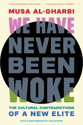 We Have Never Been Woke: The Cultural Contradictions of a New Elite By Musa Al-Gharbi Cover Image