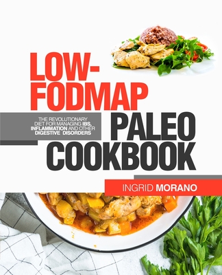 Low-FODMAP Paleo Cookbook: The Revolutionary Diet for Managing IBS, Inflammation and Other Digestive Disorders By Ingrid Morano Cover Image