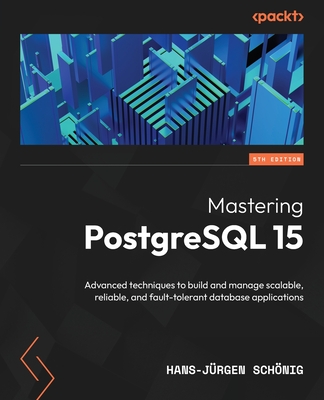 Mastering PostgreSQL 15 - Fifth Edition: Advanced techniques to build and manage scalable, reliable, and fault-tolerant database applications By Hans-Jürgen Schönig Cover Image