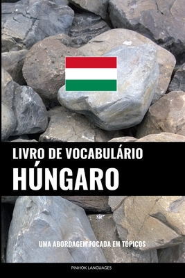 Livro de Vocabulário Húngaro: Uma Abordagem Focada Em Tópicos