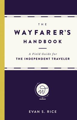 The Wayfarer's Handbook: A Field Guide for the Independent Traveler By Evan S. Rice Cover Image