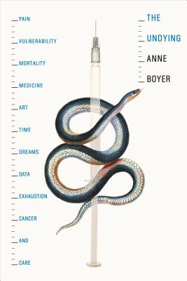 Book cover: The Undying: Pain, Vulnerability, Mortality, Medicine, Art, Time, Dreams, Data, Exhaustion, Cancer, and Care by Anne Boyer